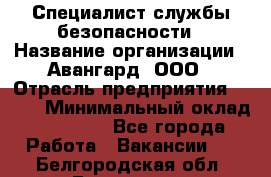 Специалист службы безопасности › Название организации ­ Авангард, ООО › Отрасль предприятия ­ BTL › Минимальный оклад ­ 50 000 - Все города Работа » Вакансии   . Белгородская обл.,Белгород г.